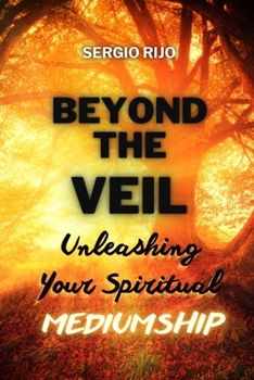 Beyond the Veil: Unleashing Your Spiritual Mediumship