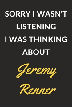 Sorry I Wasn't Listening I Was Thinking About Jeremy Renner: A Jeremy Renner Journal Notebook to Write Down Things, Take Notes, Record Plans or Keep Track of Habits (6" x 9" - 120 Pages)