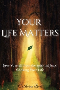 Your Life Matters: Free Yourself from the Spiritual Junk Choking Your Life