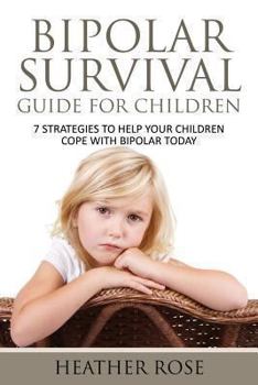 Bipolar Child: Bipolar Survival Guide For Children : 7 Strategies to Help Your Children Cope With Bipolar Today (Bipolar Survival Guide)