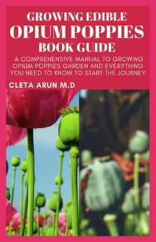 Paperback Growing Edible Opium Poppies Book Guide: A Comprehensive Manual to Growing Opium Poppies Garden and Everything You Need to Know to Start the Journey Book