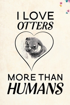 I love Otters more than humans: Blank Lined Journal Notebook, 6 x 9, otter journal, otter notebook, Ruled, Writing Book, Notebook for otter lovers, World Otter Day Gifts