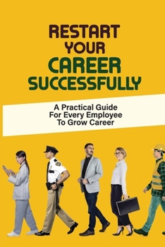Paperback Restart Your Career Successfully: A Practical Guide For Every Employee To Grow Career: Effective Tips To Transform Your Career Book