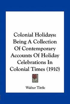 Paperback Colonial Holidays: Being A Collection Of Contemporary Accounts Of Holiday Celebrations In Colonial Times (1910) Book