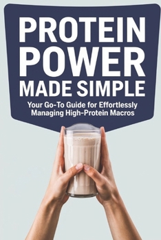 Paperback Protein Power Made Simple: Your Go-To Guide for Effortlessly Managing High-Protein Macros Book