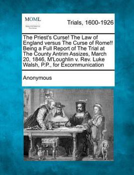 Paperback The Priest's Curse! the Law of England Versus the Curse of Rome!! Being a Full Report of the Trial at the County Antrim Assizes, March 20, 1846, m'Lou Book