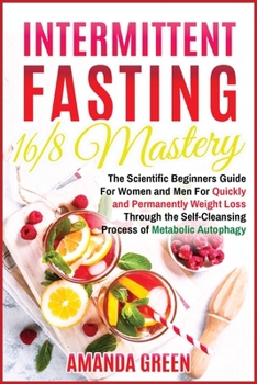 Paperback Intermittent Fasting 16/8 Mastery: The Scientific Beginners Guide for Women and Men for Quick and Permanent Weight Loss Through the Self-Cleansing Pro Book