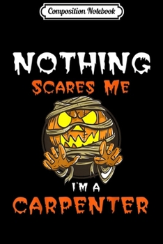 Paperback Composition Notebook: Nothing Scares Me I'M a Carpenter Halloween Pumpkin Journal/Notebook Blank Lined Ruled 6x9 100 Pages Book