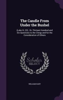 Hardcover The Candle From Under the Bushel: (Luke Xi, 33); Or, Thirteen Hundred and Six Questions to the Clergy and for the Consideration of Others Book