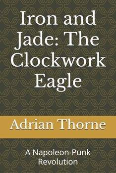 Paperback Iron and Jade: The Clockwork Eagle: A Napoleon-Punk Revolution Book