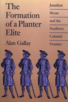 Hardcover The Formation of a Planter Elite: Jonathan Bryan and the Southern Colonial Frontier Book