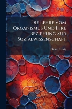Die Lehre Vom Organismus Und Ihre Beziehung Zur Sozialwissenschaft: Universit�tsfestrede Mit ...
