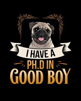 I Have A PH.D In Good Boy Pug: Pet Health Medical Tracker (Expenses, Wellness Planner, Appointments and Vaccination Charts for Pets)