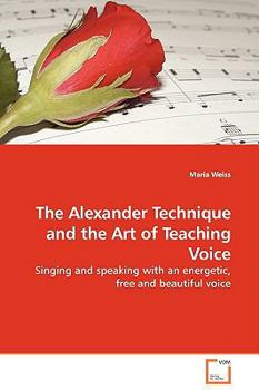 The Alexander Technique and the Art of Teaching Voice: Singing and speaking with an energetic, free and beautiful voice