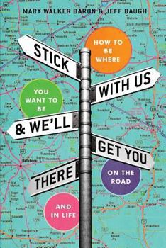 Paperback Stick With Us And We'll Get You There: How To Be Where You Want To Be On The Road And In Life Book