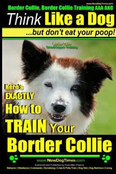 Border Collie, Border Collie Training AAA AKC: Think Like a Dog, But Don't Eat Your Poop! | Border Collie Breed Expert Training: Here's EXACTLY How To TRAIN Your Border Collie