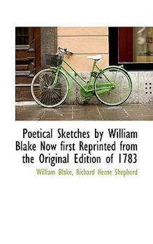 Poetical Sketches by William Blake Now First Reprinted from the Original Edition Of 1783