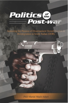 Paperback Politics of the Post-war: Politics of the Post-war: Assessing the process of Disarmament Demobilisation and Reintegration in South Sudan (DDR) Book