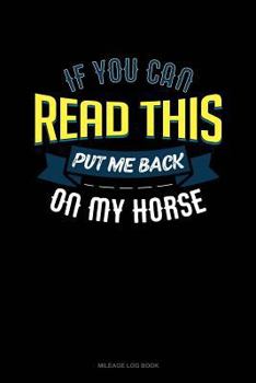Paperback If You Can Read This Put Me Back on My Horse: Mileage Log Book