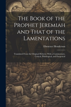 Paperback The Book of the Prophet Jeremiah and That of the Lamentations: Translated From the Original Hebrew; With a Commentary, Critical, Philological, and Exe Book