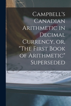 Paperback Campbell's Canadian Arithmetic in Decimal Currency, or, "The First Book of Arithmetic" Superseded [microform] Book