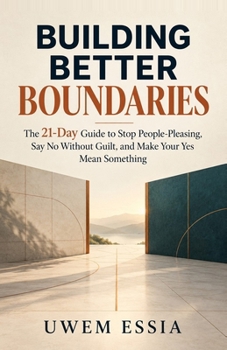 BUILDING BETTER BOUNDARIES: The 21-Day Guide to Stop People-Pleasing, Say No Without Guilt, and Make Your Yes Mean Something (Prosperity – Facts, Fictions and Fallacies)