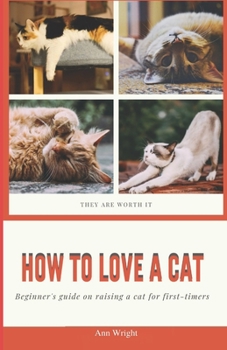 Paperback How to Love a Cat: Beginner's Guide on Raising a Cat for First Timers Book