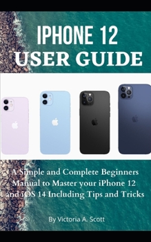 Paperback iPhone 12 User Guide: A Simple and Complete Beginners Manual to Master Your iPhone 12 and iOS 14 Including Tips and Tricks Book