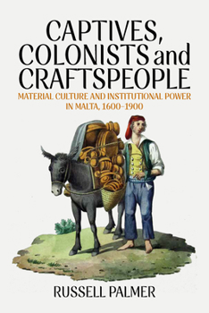 Hardcover Captives, Colonists and Craftspeople: Material Culture and Institutional Power in Malta, 1600-1900 Book