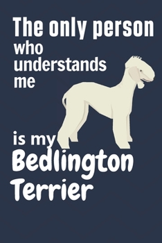 The only person who understands me is my Bedlington Terrier: For Bedlington Terrier Dog Fans