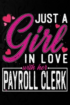 Just A Girl In Love With Her  Payroll Clerk: Cute Valentine's day or anniversary notebook for a girl whose boyfriend or husband is an awesome Payroll Clerk.  100 Pages 6X9 Inch Lined journal notebook.