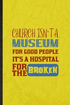 Paperback Church Isn't a Museum for Good People It's a Hospital for the Broken: Funny Blank Lined Sunday Church Jesus Notebook/ Journal, Graduation Appreciation Book