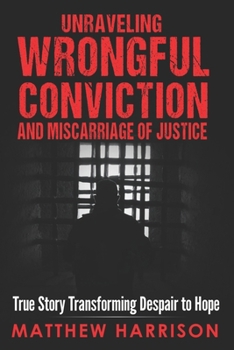 Paperback Unraveling Wrongful Conviction and Miscarriage of Justice: True Story Transforming Despair to Hope Book