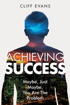 Paperback Achieving Success: Maybe, Just Maybe, You are the Problem Book