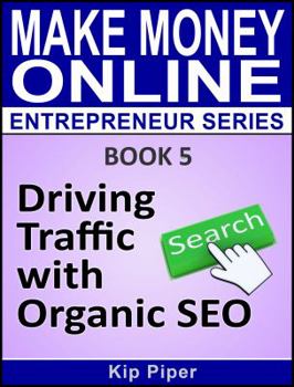 Driving Traffic with Organic SEO: Book 5 of the Make Money Online Entrepreneur Series
