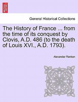 Paperback The History of France ... from the time of its conquest by Clovis, A.D. 486 (to the death of Louis XVI., A.D. 1793). Volume the First. Book