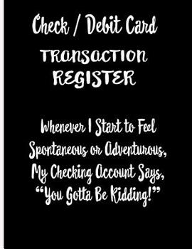 Paperback Check / Debit Card Transaction Register Whenever I Start To Feel Spontaneous or Adventurous, My Checking Account Says, You've Got To Be Kidding!: Chec Book