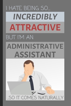 I Hate Being So Incredibly Attractive But I'm An Administrative Assistant... So It Comes Naturally: Funny Lined Notebook / Journal Gift Idea for the Office & Work