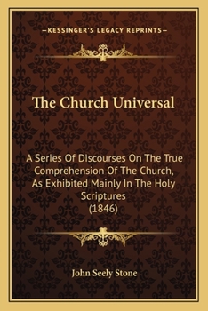 Paperback The Church Universal: A Series Of Discourses On The True Comprehension Of The Church, As Exhibited Mainly In The Holy Scriptures (1846) Book