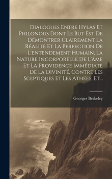 Dialogues Entre Hylas Et Philonous Dont Le But Est De Démontrer Clairement La Réalité Et La Perfection De L'entendement Humain, La Nature Incorporelle ... Et Les Athées, Et...