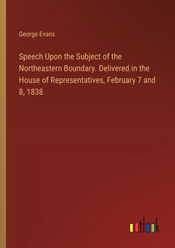 Paperback Speech Upon the Subject of the Northeastern Boundary. Delivered in the House of Representatives, February 7 and 8, 1838 Book