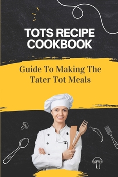 Paperback Tots Recipe Cookbook: Guide To Making The Tater Tot Meals: Tot Refresh Recipes Book