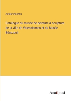 Paperback Catalogue du musée de peinture & sculpture de la ville de Valenciennes et du Musée Bénezech [French] Book