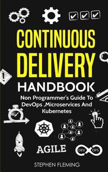 Paperback Continuous Delivery Handbook: Non Programmer's Guide to DevOps, Microservices and Kubernetes Book