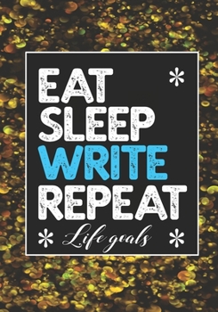 EAT SLEEP WRITE REPEAT LIFE GOALS: Notebook to Write In for Men - Women | Lined Paper | Motivational Quotes Journal (Inspirational Journals to Write In