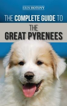 Hardcover The Complete Guide to the Great Pyrenees: Selecting, Training, Feeding, Loving, and Raising your Great Pyrenees Successfully from Puppy to Old Age Book