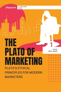 The Plato of Marketing: Plato's Ethical Principles for Modern Marketers (Modern Marketing Wisdom From The Classics)