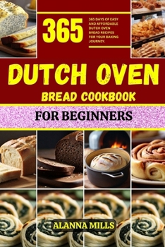 DUTCH OVEN BREAD COOKBOOK FOR BEGINNERS: 365 days of easy and affordable dutch oven bread recipes for your baking journey