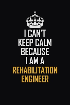 Paperback I Can't Keep Calm Because I Am A Rehabilitation Engineer: Motivational Career Pride Quote 6x9 Blank Lined Job Inspirational Notebook Journal Book