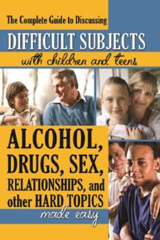 Paperback The Complete Guide to Discussing Difficult Subjects with Children and Teens Alcohol, Drugs, Sex, Relationships, and Other Hard Topics Made Easy Book
